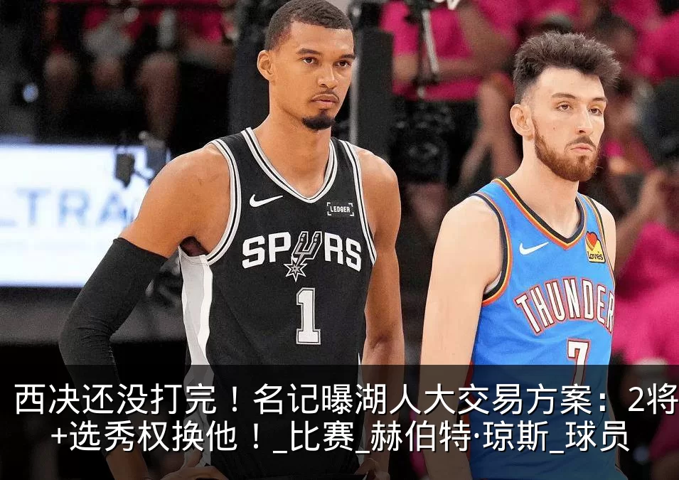 西决还没打完!名记曝湖人大交易方案:2将+选秀权换他!_比赛_赫伯特·琼斯_球员