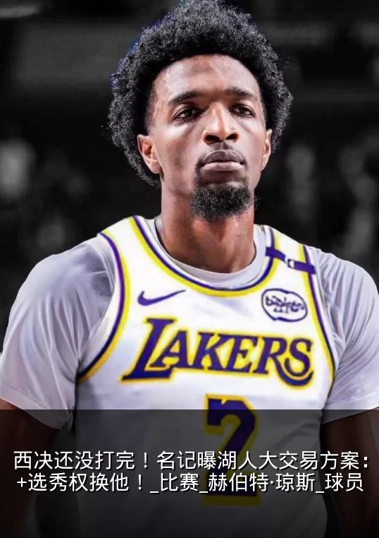 西决还没打完！名记曝湖人大交易方案：2将+选秀权换他！_比赛_赫伯特·琼斯_球员
